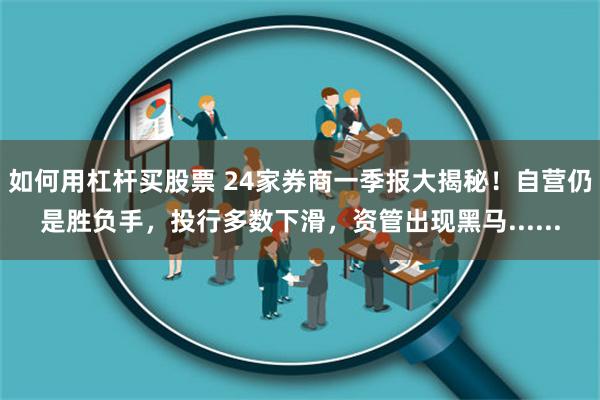 如何用杠杆买股票 24家券商一季报大揭秘！自营仍是胜负手，投行多数下滑，资管出现黑马......