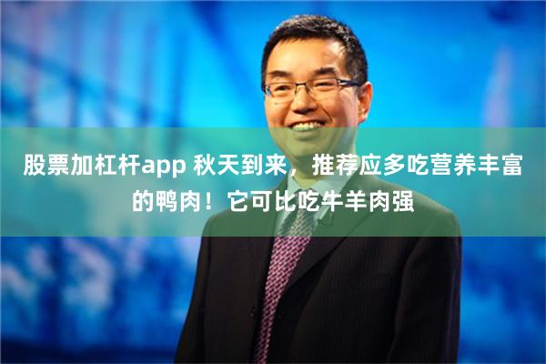 股票加杠杆app 秋天到来，推荐应多吃营养丰富的鸭肉！它可比吃牛羊肉强