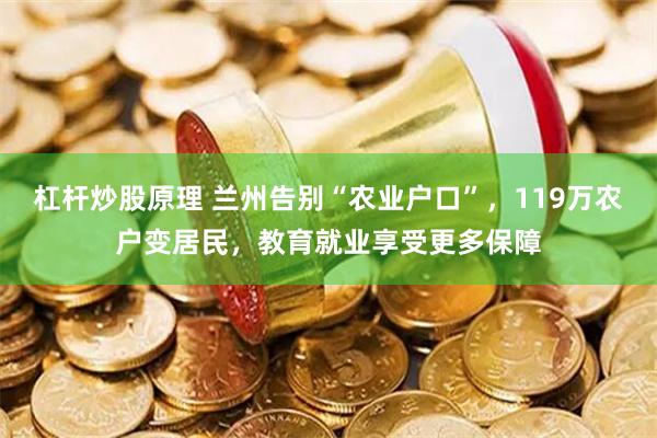 杠杆炒股原理 兰州告别“农业户口”，119万农户变居民，教育就业享受更多保障