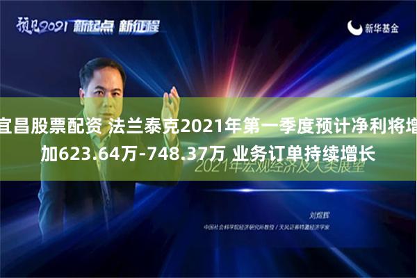 宜昌股票配资 法兰泰克2021年第一季度预计净利将增加623.64万-748.37万 业务订单持续增长