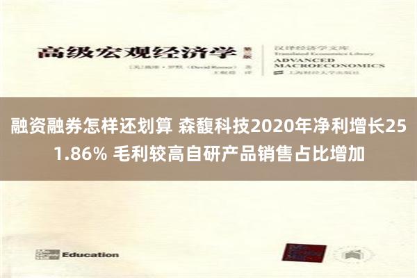 融资融券怎样还划算 森馥科技2020年净利增长251.86% 毛利较高自研产品销售占比增加