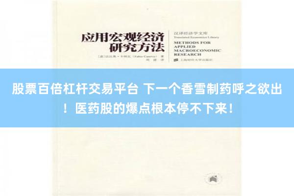 股票百倍杠杆交易平台 下一个香雪制药呼之欲出！医药股的爆点根本停不下来！