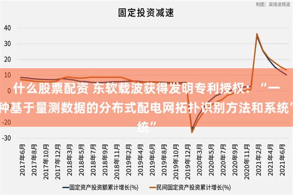 什么股票配资 东软载波获得发明专利授权：“一种基于量测数据的分布式配电网拓扑识别方法和系统”