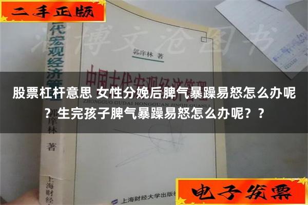 股票杠杆意思 女性分娩后脾气暴躁易怒怎么办呢？生完孩子脾气暴躁易怒怎么办呢？？