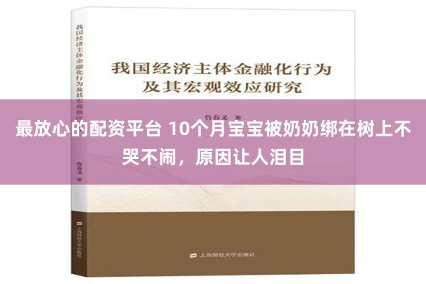 最放心的配资平台 10个月宝宝被奶奶绑在树上不哭不闹，原因让人泪目