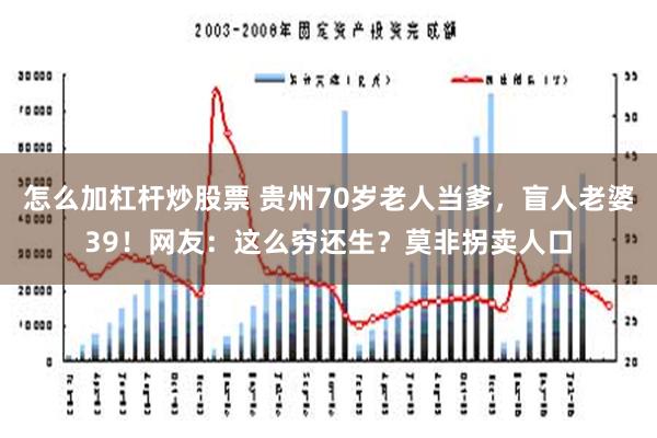 怎么加杠杆炒股票 贵州70岁老人当爹，盲人老婆39！网友：这么穷还生？莫非拐卖人口