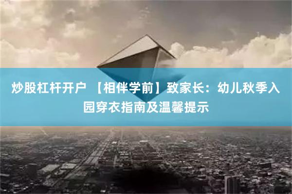 炒股杠杆开户 【相伴学前】致家长：幼儿秋季入园穿衣指南及温馨提示