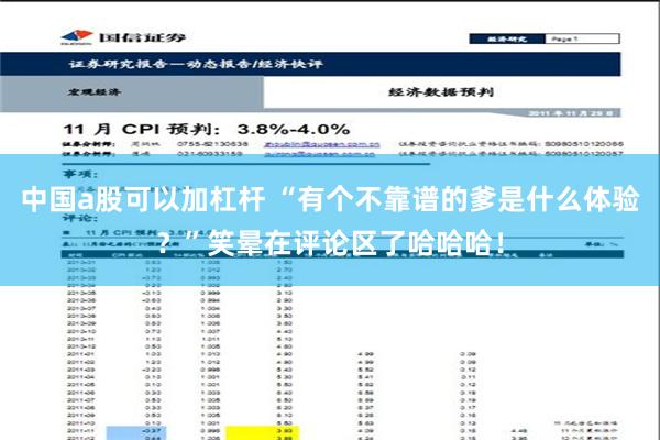 中国a股可以加杠杆 “有个不靠谱的爹是什么体验？”笑晕在评论区了哈哈哈！