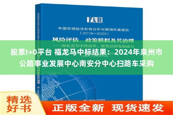 股票t+0平台 福龙马中标结果：2024年泉州市公路事业发展中心南安分中心扫路车采购