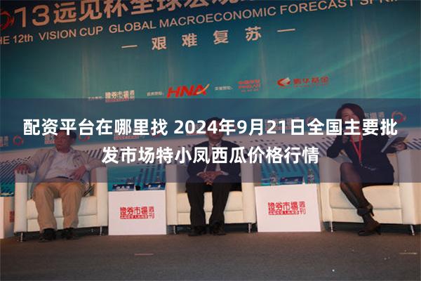 配资平台在哪里找 2024年9月21日全国主要批发市场特小凤西瓜价格行情