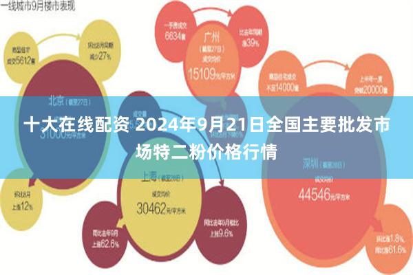 十大在线配资 2024年9月21日全国主要批发市场特二粉价格行情