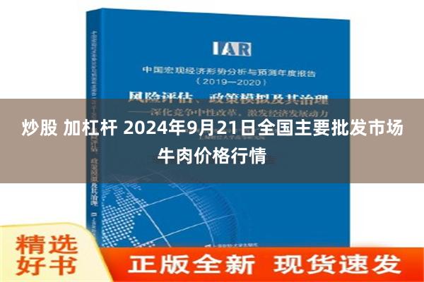 炒股 加杠杆 2024年9月21日全国主要批发市场牛肉价格行情