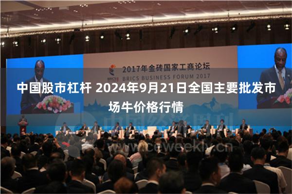 中国股市杠杆 2024年9月21日全国主要批发市场牛价格行情