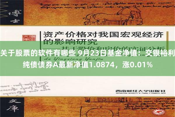 关于股票的软件有哪些 9月23日基金净值：交银裕利纯债债券A最新净值1.0874，涨0.01%