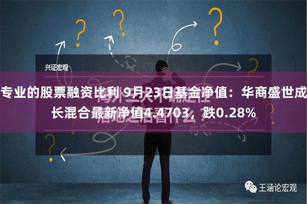 专业的股票融资比利 9月23日基金净值：华商盛世成长混合最新净值4.4703，跌0.28%