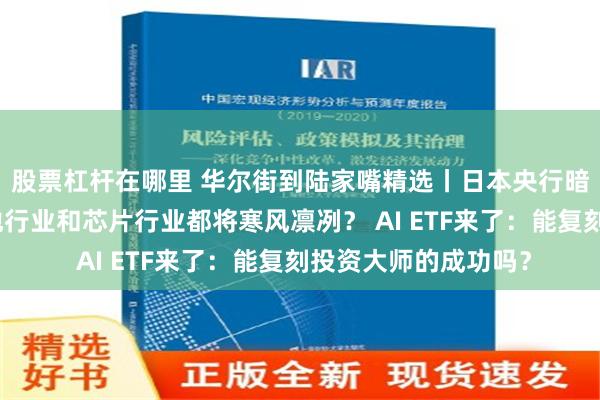 股票杠杆在哪里 华尔街到陆家嘴精选丨日本央行暗示不急于加息！电池行业和芯片行业都将寒风凛冽？ AI ETF来了：能复刻投资大师的成功吗？