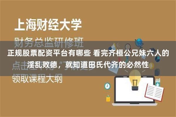 正规股票配资平台有哪些 看完齐桓公兄妹六人的淫乱败德，就知道田氏代齐的必然性