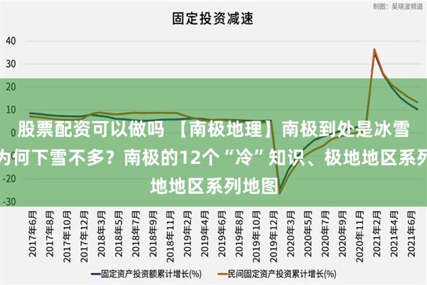 股票配资可以做吗 【南极地理】南极到处是冰雪，但为何下雪不多？南极的12个“冷”知识、极地地区系列地图