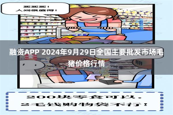 融资APP 2024年9月29日全国主要批发市场毛猪价格行情