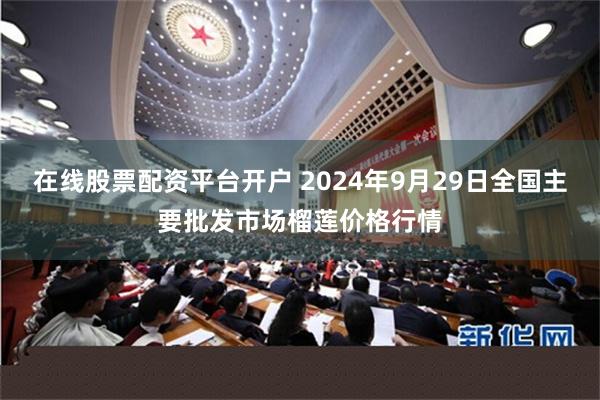 在线股票配资平台开户 2024年9月29日全国主要批发市场榴莲价格行情