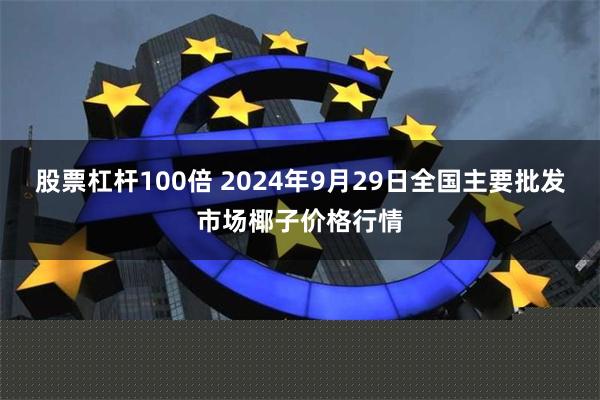 股票杠杆100倍 2024年9月29日全国主要批发市场椰子价格行情