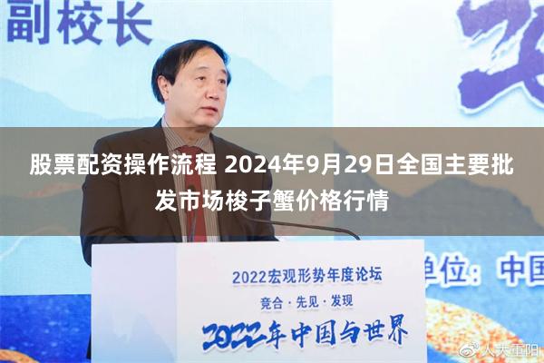 股票配资操作流程 2024年9月29日全国主要批发市场梭子蟹价格行情