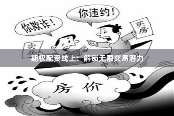 期权配资线上：解锁无限交易潜力