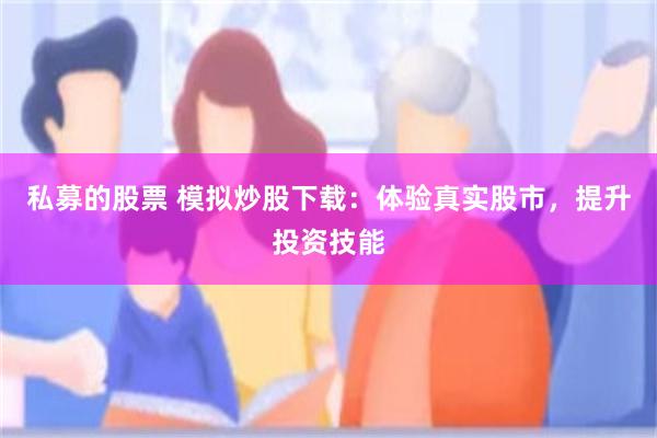 私募的股票 模拟炒股下载：体验真实股市，提升投资技能