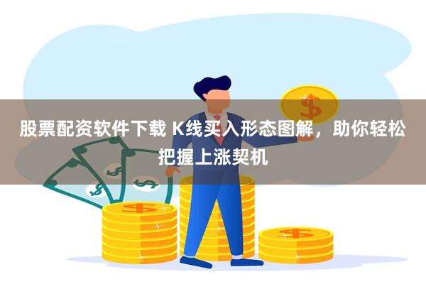 股票配资软件下载 K线买入形态图解，助你轻松把握上涨契机