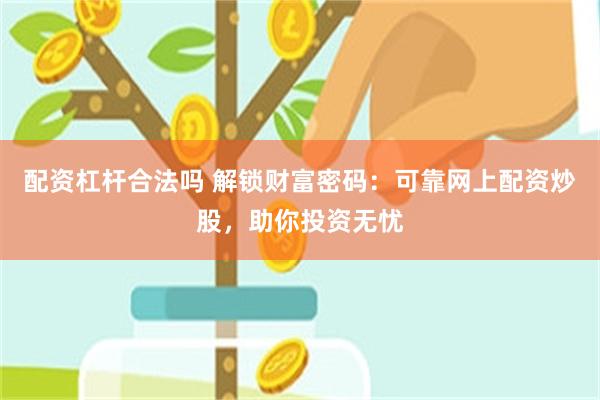 配资杠杆合法吗 解锁财富密码：可靠网上配资炒股，助你投资无忧