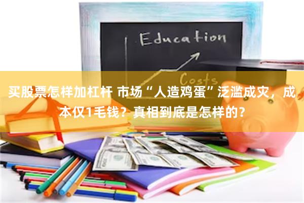 买股票怎样加杠杆 市场“人造鸡蛋”泛滥成灾，成本仅1毛钱？真相到底是怎样的？