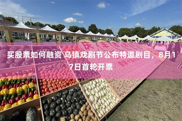 买股票如何融资 乌镇戏剧节公布特邀剧目，8月17日首轮开票