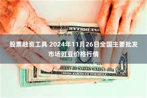 股票融资工具 2024年11月26日全国主要批发市场豇豆价格行情