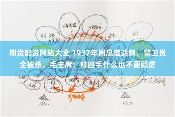 期货配资网站大全 1937年周总理遇刺，警卫员全被杀，毛主席：对凶手什么也不要顾虑