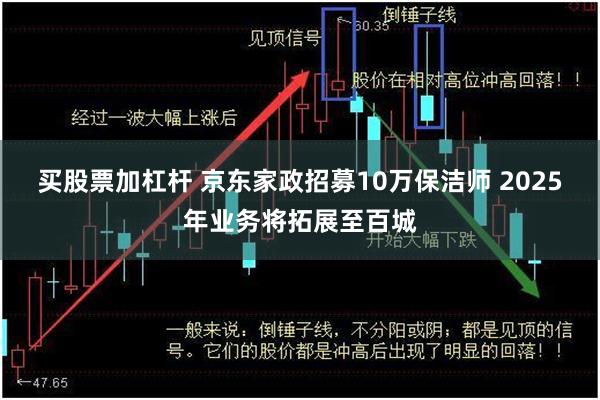 买股票加杠杆 京东家政招募10万保洁师 2025年业务将拓展至百城