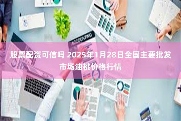 股票配资可信吗 2025年1月28日全国主要批发市场油桃价格行情