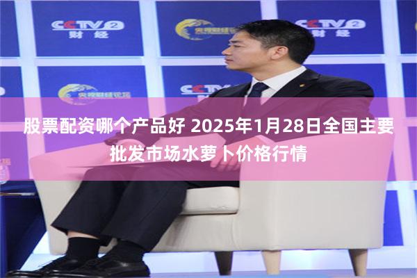 股票配资哪个产品好 2025年1月28日全国主要批发市场水萝卜价格行情