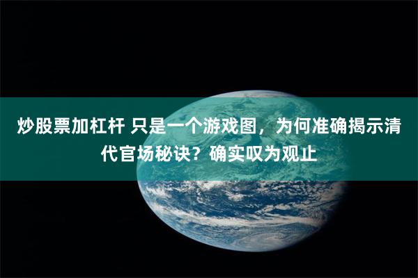 炒股票加杠杆 只是一个游戏图，为何准确揭示清代官场秘诀？确实叹为观止