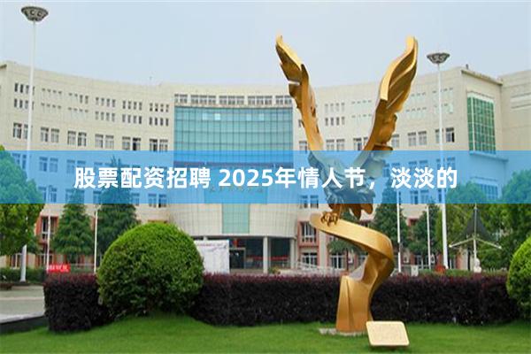 股票配资招聘 2025年情人节，淡淡的