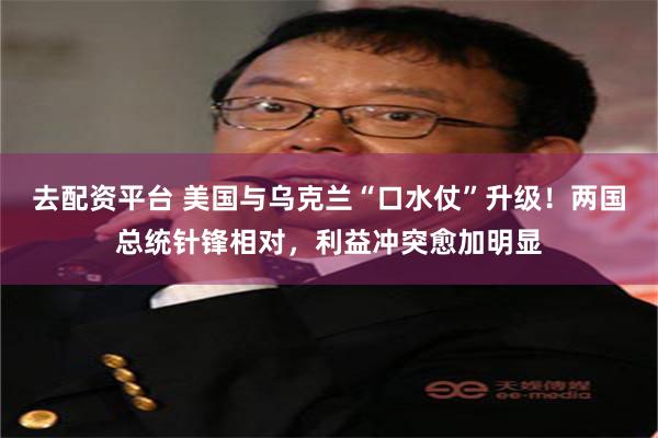 去配资平台 美国与乌克兰“口水仗”升级！两国总统针锋相对，利益冲突愈加明显