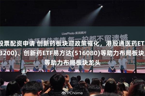 股票配资申请 创新药板块迎政策催化，港股通医药ETF(513200)、创新药ETF易方达(516080)等助力布局板块龙头