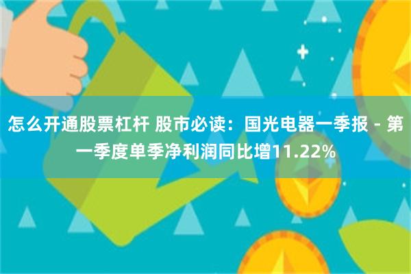 怎么开通股票杠杆 股市必读：国光电器一季报 - 第一季度单季净利润同比增11.22%